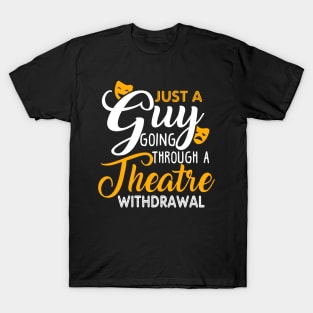 Just a Guy Going Through a Theatre Withdrawal T-Shirt